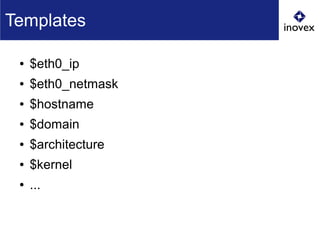 Templates
● $eth0_ip
● $eth0_netmask
● $hostname
● $domain
● $architecture
● $kernel
● ...
 