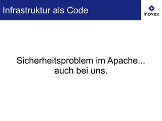 Sicherheitsproblem im Apache...
auch bei uns.
Infrastruktur als Code
 