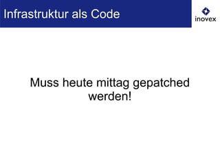 Muss heute mittag gepatched
werden!
Infrastruktur als Code
 