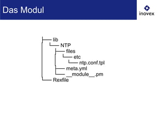 ├── lib
│ └── NTP
│ ├── files
│ │ └── etc
│ │ └── ntp.conf.tpl
│ ├── meta.yml
│ └── __module__.pm
└── Rexfile
Das Modul
 