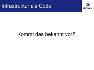 Kommt das bekannt vor?
Infrastruktur als Code
 