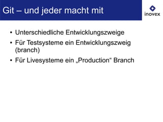 ● Unterschiedliche Entwicklungszweige
● Für Testsysteme ein Entwicklungszweig
(branch)
● Für Livesysteme ein „Production“ Branch
Git – und jeder macht mit
 