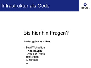 Bis hier hin Fragen?
Weiter geht’s mit: Rex
● Begrifflichkeiten
● Rex Interna
● Aus der Praxis
● Installation
● 1. Schritte
● ...
Infrastruktur als Code
 