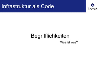 Begrifflichkeiten
Was ist was?
Infrastruktur als Code
 