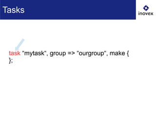 task “mytask“, group => “ourgroup“, make {
};
Tasks
 