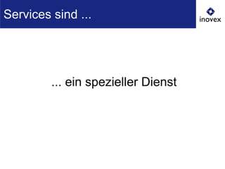 ... ein spezieller Dienst
Services sind ...
 
