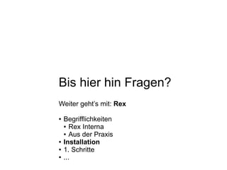 Bis hier hin Fragen?
Weiter geht’s mit: Rex
● Begrifflichkeiten
● Rex Interna
● Aus der Praxis
● Installation
● 1. Schritte
● ...
 