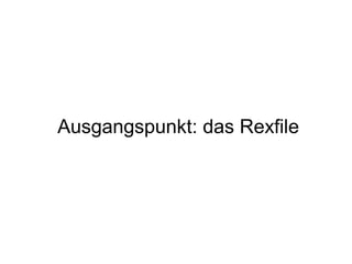 Ausgangspunkt: das Rexfile
 