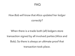 1. Users are registered by their banks, so there is no global
identity provider
2. Keys are stored on users’ devices (hosted wallets or
multisig can be used)
3. Banks maintain databases of users’ identities and
providing access to them via federation protocol
4. Requests and responses to such databases are signed
5. Level of privacy is defined by each bank itself
Identity management principles
 