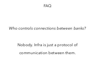 FAQ
Who controls connections between banks?
Nobody. Infra is just a protocol of
communication between them.
 