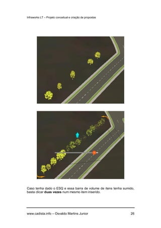 Infraworks LT – Projeto conceitual e criação de propostas
www.cadista.info – Osvaldo Martins Junior 26
Caso tenha dado o ESQ e essa barra de volume de itens tenha sumido,
basta clicar duas vezes num mesmo item inserido.
 