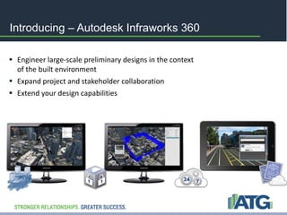 Introducing – Autodesk Infraworks 360 
 Engineer large-scale preliminary designs in the context 
of the built environment 
 Expand project and stakeholder collaboration 
 Extend your design capabilities 
 