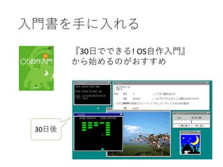 入門書を手に入れる
『30日でできる! OS自作入門』
から始めるのがおすすめ
30日後
 