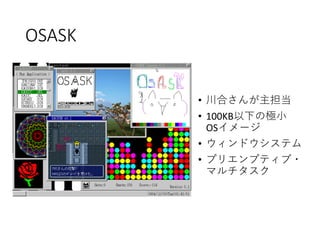 OSASK
• 川合さんが主担当
• 100KB以下の極小
OSイメージ
• ウィンドウシステム
• プリエンプティブ・
マルチタスク
 