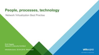 © 2015 VMware Inc. All rights reserved.
People, processes, technology
Network Virtualization Best Practise
Emil Gągała
Network & Security Architect
InfraXstructure, 20.04.2016, Warszawa
 