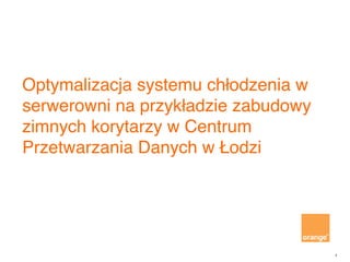 1
Optymalizacja systemu chłodzenia w
serwerowni na przykładzie zabudowy
zimnych korytarzy w Centrum
Przetwarzania Danych w Łodzi
 