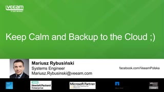 Mariusz Rybusiński
Systems Engineer
Mariusz.Rybusinski@veeam.com
facebook.com/VeeamPolska
Keep Calm and Backup to the Cloud ;)
 