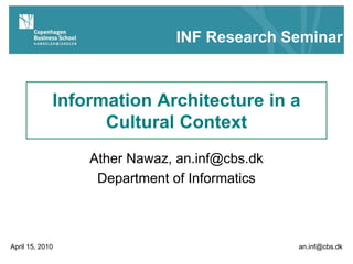 Information Architecture in a
Cultural Context
Ather Nawaz, an.inf@cbs.dk
Department of Informatics
April 15, 2010 an.inf@cbs.dk
INF Research Seminar
 