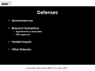 Defenses
• Government use
• Research Exemptions
– Experiments or education
– FDA approval
• Parallel Imports
• Other Defenses
Copyright, BananaIP (BIP) Counsels, 2021
 
