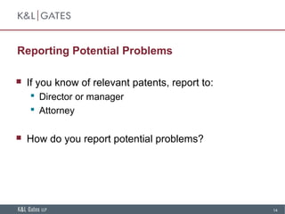 14
Reporting Potential Problems
 If you know of relevant patents, report to:
 Director or manager
 Attorney
 How do you report potential problems?
 