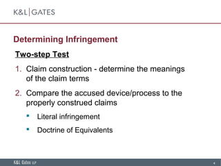 4
Determining Infringement
Two-step Test
1. Claim construction - determine the meanings
of the claim terms
2. Compare the accused device/process to the
properly construed claims
 Literal infringement
 Doctrine of Equivalents
 
