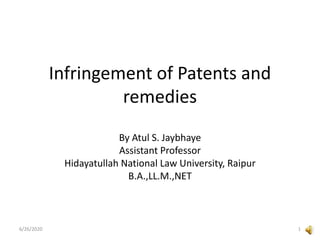 Infringement of Patents and
remedies
By Atul S. Jaybhaye
Assistant Professor
Hidayatullah National Law University, Raipur
B.A.,LL.M.,NET
6/26/2020 1
 