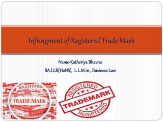Name-KatheriyaBhavna
BA.LLB(HoNS), L.L.Min , Business Law
Infringment of Registered Trade Mark
 