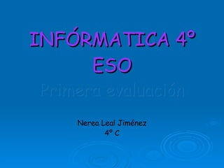 INFÓRMATICA 4º ESO Primera evaluación Nerea Leal Jiménez 4º C 