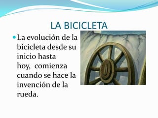 LA BICICLETALa evolución de la bicicleta desde su inicio hasta hoy,  comienza cuando se hace la invención de la rueda.