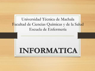 INFORMATICA
Universidad Técnica de Machala
Facultad de Ciencias Químicas y de la Salud
Escuela de Enfermería
 
