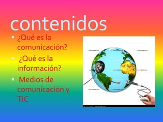 contenidos
 ¿Qué es la
  comunicación?
 ¿Qué es la
  información?
 Medios de
  comunicación y
  TIC
 