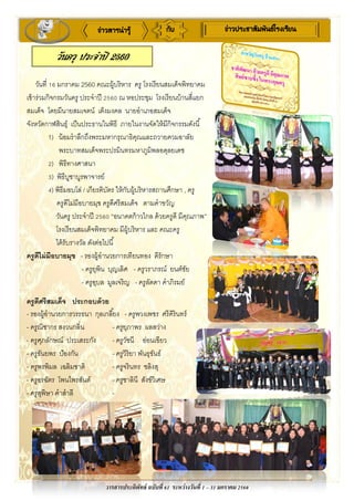 วารสารประดิพัทธ์ ฉบับที่ 61 ระหว่างวันที่ 1 – 31 มกราคม 2560
ข่าวสารน่ารู้ กับ ข่าวประชาสัมพันธ์โรงเรียน
วันครู ประจาปี 2560
วันที่ 16 มกราคม 2560 คณะผู้บริหาร ครู โรงเรียนสมเด็จพิทยาคม
เข้าร่วมกิจกรมวันครู ประจาปี 2560 ณ หอประชุม โรงเรียนบ้านสี่แยก
สมเด็จ โดยมีนายสมเจตน์ เต็งมงคล นายอาเภอสมเด็จ
จังหวัดกาฬสินธุ์ เป็นประธานในพิธี ภายในงานจัดให้มีกิจกรรมดังนี้
1) น้อมราลึกถึงพระมหากรุณาธิคุณและถวายควมอาลัย
พระบาทสมเด็จพระปรมินทรมหาภูมิพลอดุลยเดช
2) พิธีทางศาสนา
3) พิธีบูชาบูรพาจารย์
4) พิธีมอบโล่ / เกียรติบัตร ให้กับผู้บริหารสถานศึกษา , ครู
ครูดีไม่มีอบายมุข ครูดีศรีสมเด็จ ตามคาขวัญ
วันครู ประจาปี 2560 “อนาคตก้าวไกล ด้วยครูดี มีคุณภาพ”
โรงเรียนสมเด็จพิทยาคม มีผู้บริหาร และ คณะครู
ได้รับรางวัล ดังต่อไปนี้
ครูดีไม่มีอบายมุข - รองผู้อานวยการเทียนทอง ดีรักษา
- ครูยุพิน บุญเลิศ - ครูวราภรณ์ ยนต์ชัย
- ครูอุบล มูลเจริญ - ครูลัดดา คาภิรมย์
ครูดีศรีสมเด็จ ประกอบด้วย
- รองผู้อานวยการวรรธนา กุลเกลี้ยง - ครูพวงเพชร ศรีคิรินทร์
- ครูณิชากร สงวนกลิ่น - ครูยุภาพร ผลสว่าง
- ครูศุภลักษณ์ ประเสระกัง - ครูวัชนี อ่อนเขียว
- ครูธันยพร ป้องกัน - ครูวิริยา พันธุขันธ์
- ครูพรพิมล เฉลิมชาติ - ครูจรินทร ชลิงสุ
- ครูอรฉัตร โพนไพรสันต์ - ครูชาลินี สังข์วิเศษ
- ครูสุพิษา คาสาลี -
 