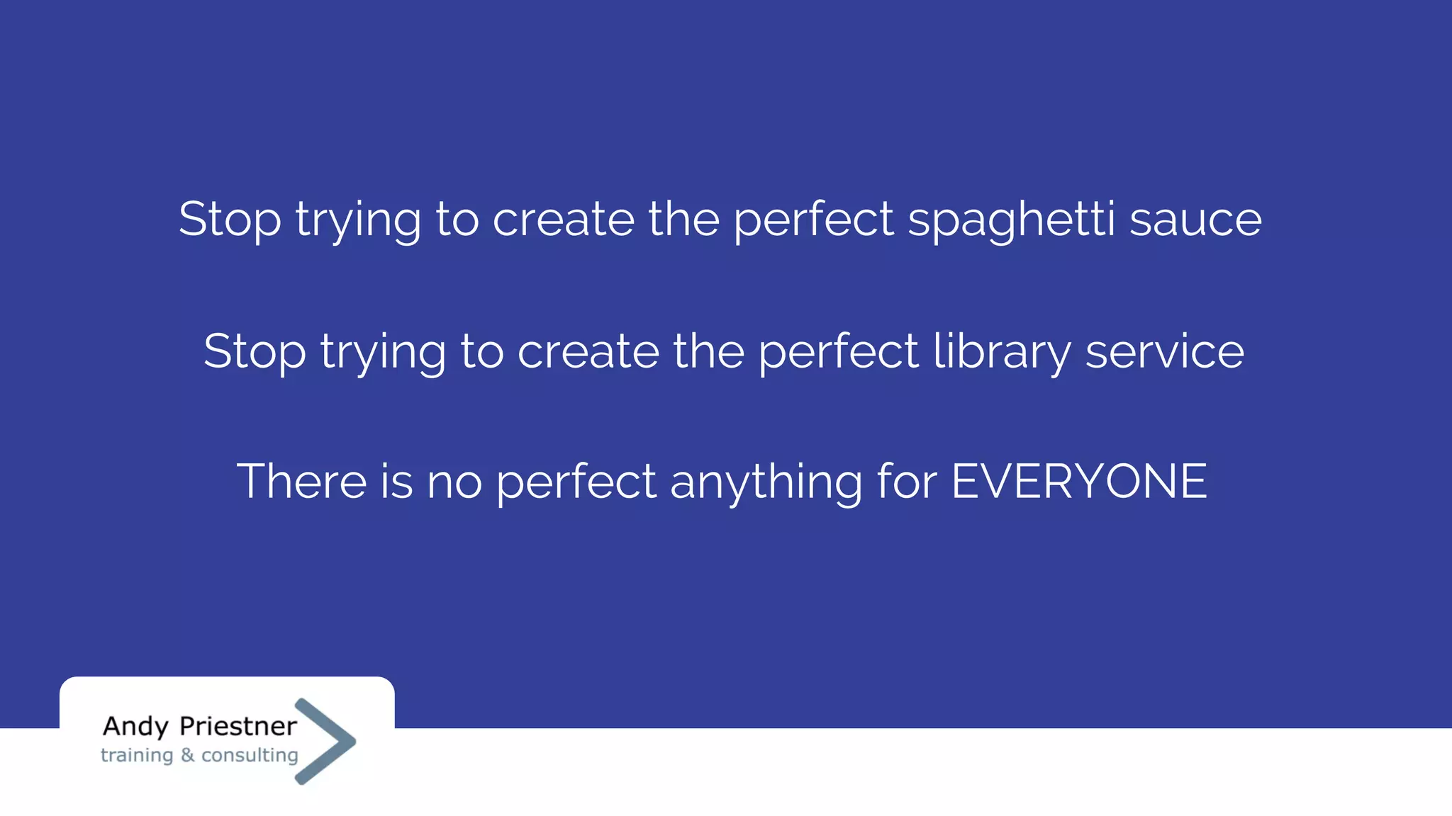 There is no perfect anything for EVERYONE
Stop trying to create the perfect library service
Stop trying to create the perfect spaghetti sauce
 