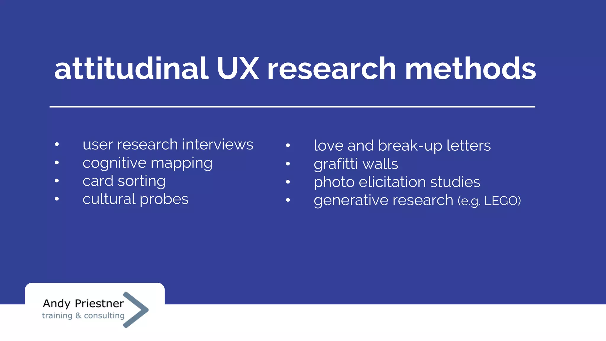 attitudinal UX research methods
• user research interviews
• cognitive mapping
• card sorting
• cultural probes
• love and break-up letters
• grafitti walls
• photo elicitation studies
• generative research (e.g. LEGO)
 