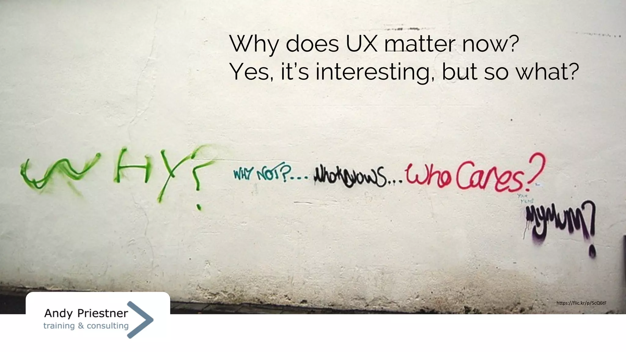 Why does UX matter now?
Yes, it’s interesting, but so what?
https://flic.kr/p/5cQ6tF
 