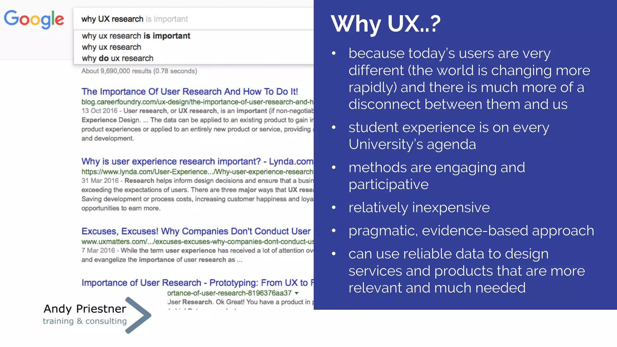 • because today’s users are very
different (the world is changing more
rapidly) and there is much more of a
disconnect between them and us
• student experience is on every
University’s agenda
• methods are engaging and
participative
• relatively inexpensive
• pragmatic, evidence-based approach
• can use reliable data to design
services and products that are more
relevant and much needed
Why UX..?
 