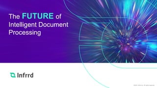 The FUTURE of
Intelligent Document
Processing
©2021 Infrrd Inc. All rights reserved.
 