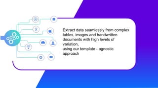 Extract data seamlessly from complex
tables, images and handwritten
documents with high levels of
variation,
using our template - agnostic
approach
