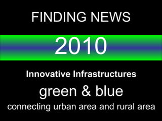 FINDING NEWS 2010 Innovative Infrastructures green & blue connecting urban area and rural area 