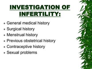 INVESTIGATION OF
INFERTILITY:
 General medical history
 Surgical history
 Menstrual history
 Previous obstetrical history
 Contraceptive history
 Sexual problems
 