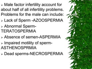 Tests in MEN may include:
In men, -by testing the
semen. Normal semen values as suggested
by WHO :
 Volume - 2.0 ml or m...