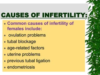 CAUSES OF INFERTILITY:
 Common causes of infertility of
females include:
 ovulation problems
 tubal blockage
 age-related factors
 uterine problems
 previous tubal ligation
 endometriosis
 