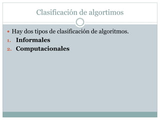 Clasificación de algortimos
 Hay dos tipos de clasificación de algoritmos.
1. Informales
2. Computacionales
 