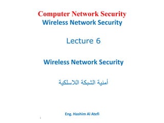 Computer Network Security
Wireless Network Security
Lecture 6
Wireless Network Security
‫الالسلكية‬ ‫الشبكة‬ ‫أمنية‬
Eng. Hashim Al Atefi
1
 