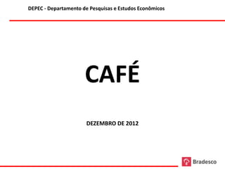 DEPEC - Departamento de Pesquisas e Estudos Econômicos




                      CAFÉ
                       DEZEMBRO DE 2012
 