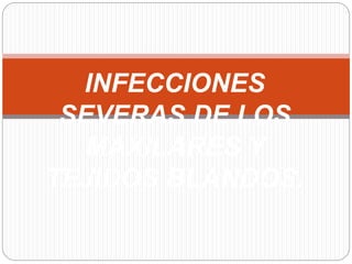 INFECCIONES
SEVERAS DE LOS
MAXILARES Y
TEJIDOS BLANDOS.
 