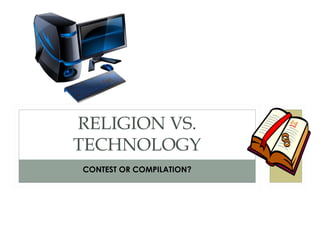 RELIGION VS.
TECHNOLOGY
CONTEST OR COMPILATION?
 