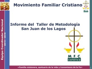 «Familia misionera, santuario de la vida y transmisora de la Fe» 1
Movimiento Familiar Cristiano
Informe del Taller de Metodología
San Juan de los Lagos
 
