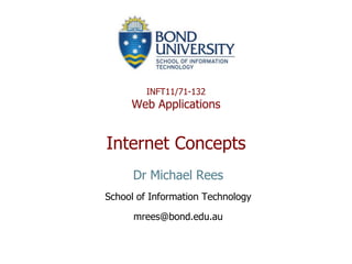 INFT11/71-132
     Web Applications


Internet Concepts
      Dr Michael Rees
School of Information Technology

      mrees@bond.edu.au
 