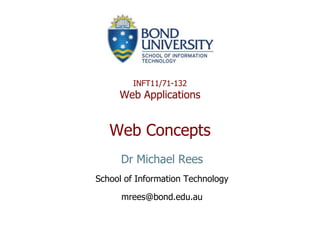 INFT11/71-132
     Web Applications


   Web Concepts
      Dr Michael Rees
School of Information Technology

      mrees@bond.edu.au
 